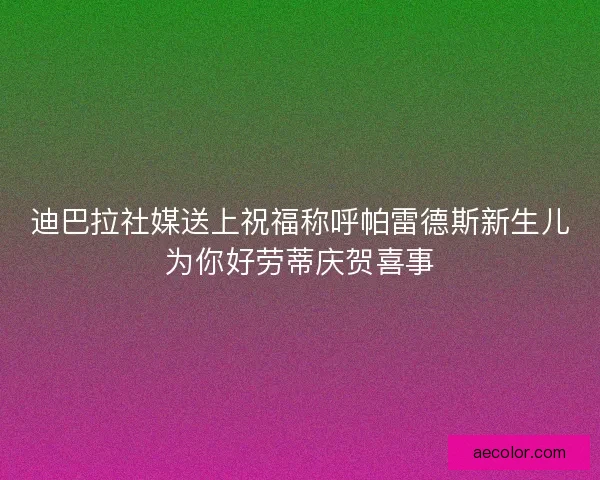 迪巴拉社媒送上祝福称呼帕雷德斯新生儿为你好劳蒂庆贺喜事