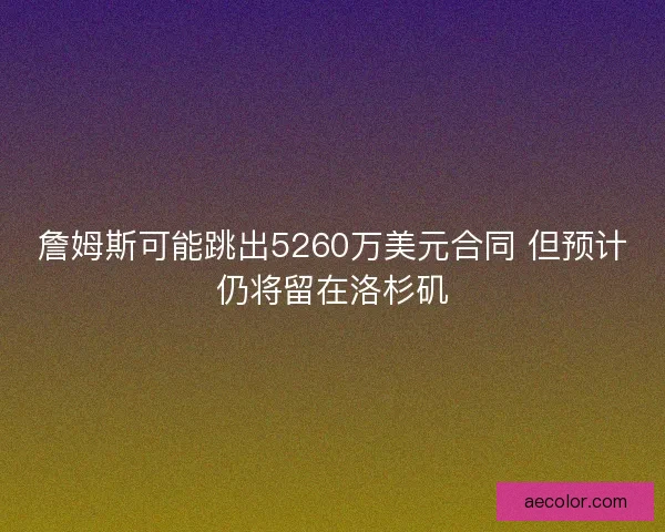 詹姆斯可能跳出5260万美元合同 但预计仍将留在洛杉矶
