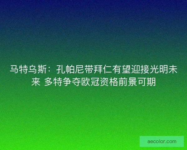 马特乌斯：孔帕尼带拜仁有望迎接光明未来 多特争夺欧冠资格前景可期