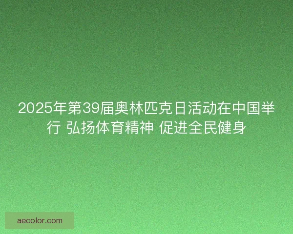2025年第39届奥林匹克日活动在中国举行 弘扬体育精神 促进全民健身