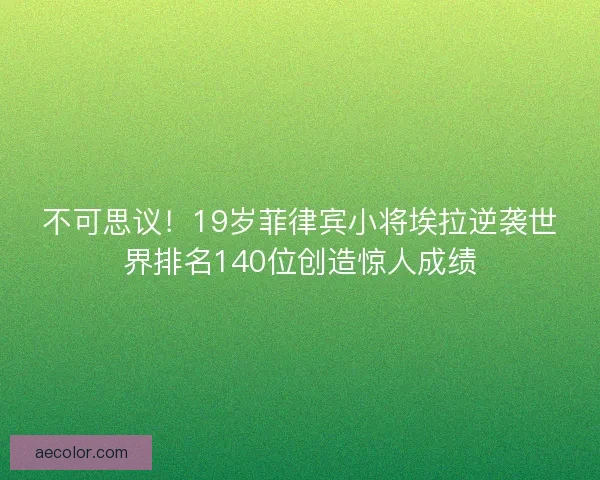 不可思议！19岁菲律宾小将埃拉逆袭世界排名140位创造惊人成绩